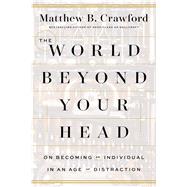 The World Beyond Your Head On Becoming an Individual in an Age of Distraction 9780374292980