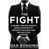 The Fight A Secret Service Agent’s Inside Account of Security Failings and the Political Machine 9781250082985