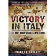Victory in Italy: 15th Army Group's Final Campaign 1945 9781783462988