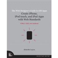 The Web Designer's Guide to iOS Apps Create iPhone, iPod touch, and iPad apps with Web Standards (HTML5, CSS3, and JavaScript) 9780321732989