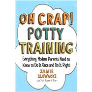 Oh Crap! Potty Training Everything Modern Parents Need to Know to Do It Once and Do It Right 9781501122989