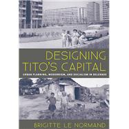 Designing Tito's Capital: Urban Planning, Modernism, and Socialism 9780822962991