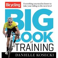 The Bicycling Big Book of Training Everything You Need to Know to Take Your Riding to the Next Level 9781623362997