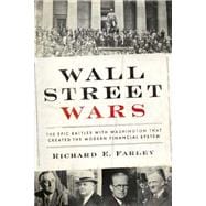 Wall Street Wars The Epic Battles with Washington that Created the Modern Financial System 9781941393000