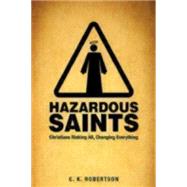 Hazardous Saints: Christians Risking All, Changing Everything 9781606743003