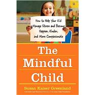 The Mindful Child How to Help Your Kid Manage Stress and Become Happier, Kinder, and More Compassionate 9781416583004