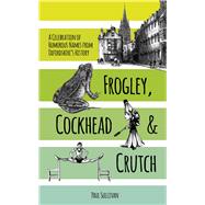 Frogley, Cockhead and Crutch: A Celebration of Humorous Names from Oxfordshire's History 9780750963008