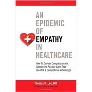 An Epidemic of Empathy in Healthcare: How to Deliver Compassionate, Connected Patient Care That Creates a Competitive Advantage 9781259583018