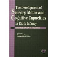 The Development Of Sensory, Motor And Cognitive Capacities In Early Infancy: From Sensation To Cognition 9781138883024