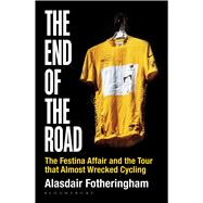 The End of the Road The Festina Affair and the Tour that Almost Wrecked Cycling 9781472913029