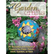 Garden Crafts: 30 Beautiful and Practical Projects for Patio, Porch, Deck, Garden, or Yard 9780811713030