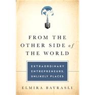 From the Other Side of the World: Extraordinary Entrepreneurs, Unlikely Places 9781610393034