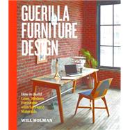 Guerilla Furniture Design: How to Build Lean, Modern Furniture With Salvaged Materials 9781612123035