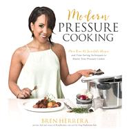 Modern Pressure Cooking More Than 100 Incredible Recipes and Time-Saving Techniques to Master Your Pressure Cooker 9781624143038