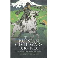 The Russian Civil Wars, 1916-1926 Ten Years That Shook the World 9780190233044