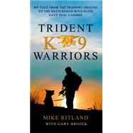 Trident K9 Warriors My Tale from the Training Ground to the Battlefield with Elite Navy SEAL Canines 9781250073051