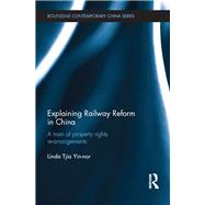 Explaining Railway Reform in China: A Train of Property Rights Re-arrangements 9780415633055