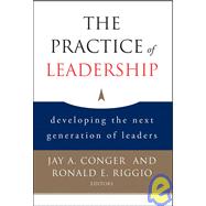 The Practice of Leadership Developing the Next Generation of Leaders 9780787983055