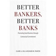 Better Bankers, Better Banks: Promoting Good Business Through Contractual Commitment 9780226293059
