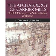 The Archaeology of Carrier Mills: 10,000 Years in the Saline Valley of Illinois 9780809333059