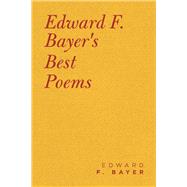 Edward F. Bayer’s Best Poems 9781490793061
