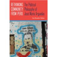 Rethinking Community from Peru: The Political Philosophy of Jos‚ Mar¡a Arguedas 9780822963073