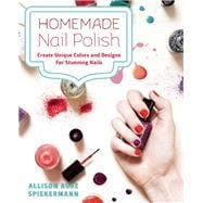 Homemade Nail Polish Create Unique Colors and Designs For Eye-Catching Nails 9781612433073