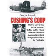 Cushing's Coup: The True Story of How Lt. Col. James Cushing and His Filipino Guerrillas Captured Japan's Plan Z and Changed the Course of the Pacific War 9781612003078