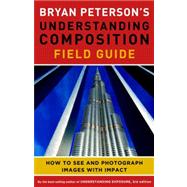 Bryan Peterson's Understanding Composition Field Guide: How to See and Photograph Images With Impact 9780770433079