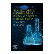 The Aqueous Chemistry of Polonium and the Practical Application of Its Thermochemistry 9780128193082