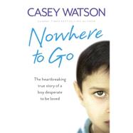 Nowhere to Go: The Heartbreaking True Story of a Boy Desperate to Be Loved 9780007543083