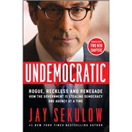 Undemocratic Rogue, Reckless and Renegade: How the Government is Stealing Democracy One Agency at a Time 9781501123085