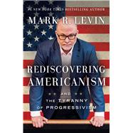 Rediscovering Americanism And the Tyranny of Progressivism 9781476773087