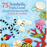 75 Seashells, Fish, Coral & Colorful Marine Life to Knit & Crochet 9781250003089