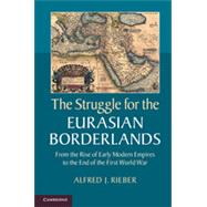 The Struggle for the Eurasian Borderlands: From the Rise of Early Modern Empires to the End of the First World War 9781107043091