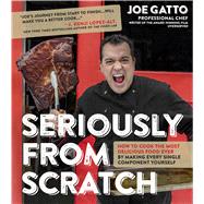 Seriously From Scratch How to Cook the Most Delicious Food Ever By Making Every Single Component Yourself 9781624143106