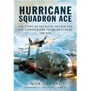 Hurricane Squadron Ace: The Story of Battle of Britain Ace, Air Commodore Peter Brothers, CBE, DSO 9781781593110