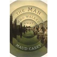 The Man Who Walked Away A Novel 9781620403112