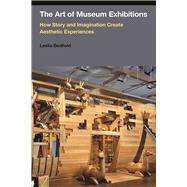 The Art of Museum Exhibitions: How Story and Imagination Create Aesthetic Experiences 9781611323115