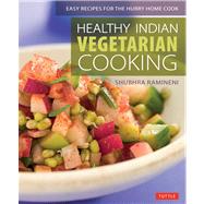 Healthy Indian Vegetarian Cooking: Easy Recipes for the Hurry Home Cook 9780804843119