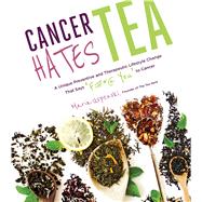 Cancer Hates Tea A Unique Preventive and Transformative Lifestyle Change to Help Crush Cancer 9781624143120