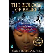 The Biology of Belief: Unleashing the Power of Consciousness, Matter, & Miracles 9781401923129