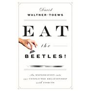 Eat the Beetles! An Exploration of Our Conflicted Relationship with Insects 9781770413146