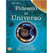 Pideselo al Universo / Ask the Universe: Como Conseguir Que Se Cumplan Nuestros Deseos Y Nuestros Suenos Con La Ayuda Del Universo 9788499173146