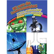 El uso de instrumentos para entender nuestro mundo / Using Tools to Understand Our World 9781627173148