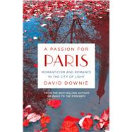 A Passion for Paris Romanticism and Romance in the City of Light 9781250043153