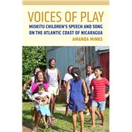 Voices of Play: Miskitu Children's Speech and Song on the Atlantic Coast of Nicaragua 9780816513154