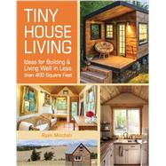 Tiny House Living: Ideas for Building and Living Well in Less Than 400 Square Feet 9781440333163