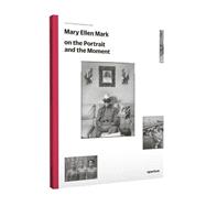 Mary Ellen Mark on the Portrait and the Moment 9781597113168