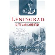 Leningrad: Siege and Symphony The story of the great city terrorized by Stalin, Starved by Hitler, Immortalized by Shostakovich 9780802123169